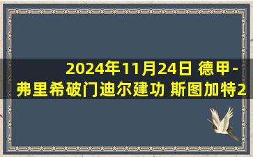 2024年11月24日 德甲-弗里希破门迪尔建功 斯图加特2-0波鸿